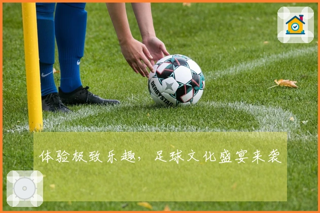 体验极致乐趣，足球文化盛宴来袭
