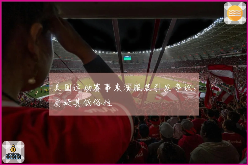 美国运动赛事表演服装引发争议，质疑其低俗性