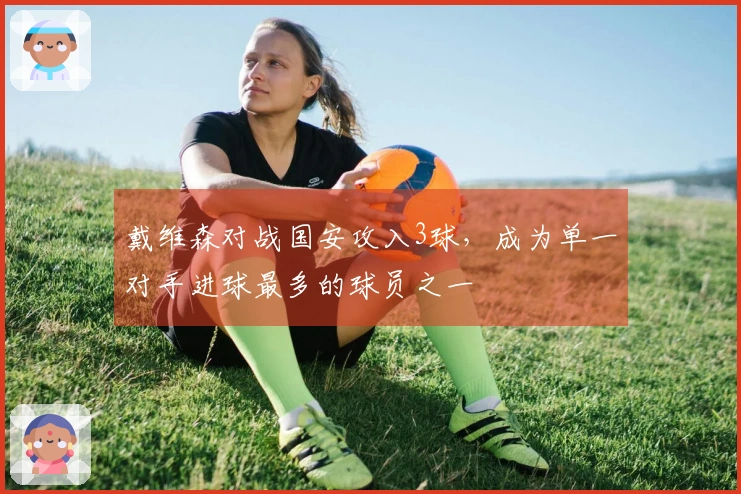 戴维森对战国安攻入3球，成为单一对手进球最多的球员之一
